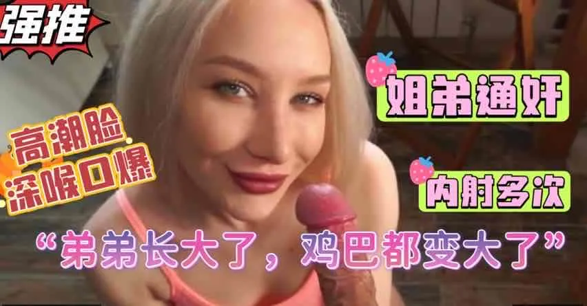 姐弟通奸明星御姐母狗骚姐强行帮弟弟射精，口暴深喉高朝脸多次内射【欧美姐弟乱伦