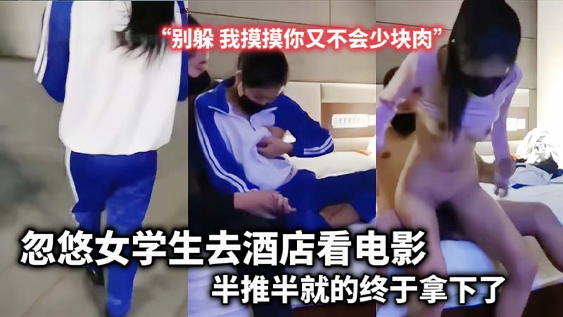 忽悠女学生去酒店看电影，半推半就的终于拿下了